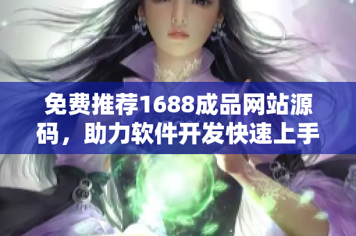 免費推薦1688成品網(wǎng)站源碼，助力軟件開發(fā)快速上手！