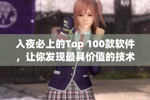 入夜必上的Top 100款軟件，讓你發(fā)現(xiàn)最具價(jià)值的技術(shù)利器