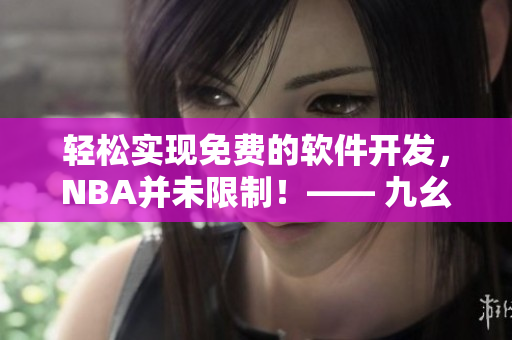 輕松實(shí)現(xiàn)免費(fèi)的軟件開發(fā)，NBA并未限制！—— 九幺軟件免費(fèi)版