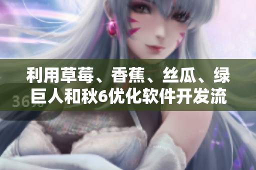 利用草莓、香蕉、絲瓜、綠巨人和秋6優(yōu)化軟件開發(fā)流程