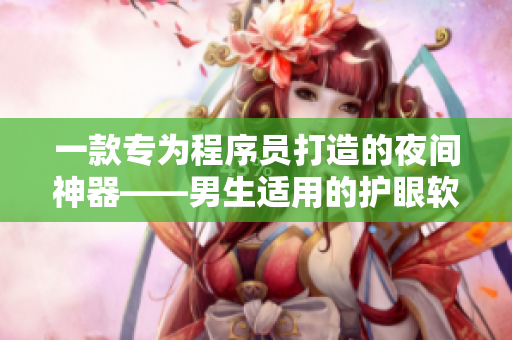 一款專為程序員打造的夜間神器——男生適用的護(hù)眼軟件 一款專為程序員打造的夜間神器——男生適用的護(hù)眼軟件
