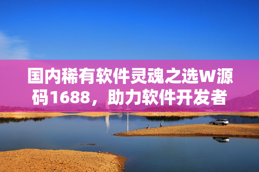 國內(nèi)稀有軟件靈魂之選W源碼1688，助力軟件開發(fā)者實現(xiàn)創(chuàng)意編碼