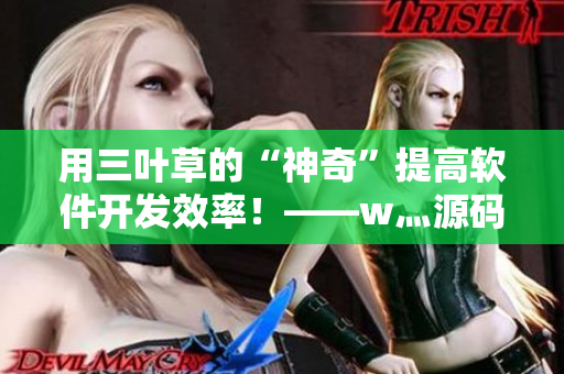 用三葉草的“神奇”提高軟件開(kāi)發(fā)效率！——w灬源碼三葉草下載指南