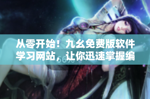 從零開始！九幺免費版軟件學(xué)習(xí)網(wǎng)站，讓你迅速掌握編程技能！