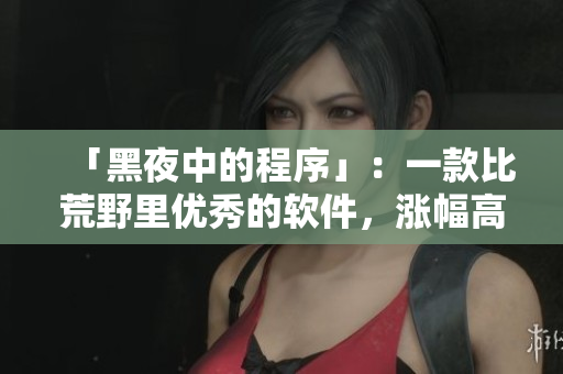 「黑夜中的程序」：一款比荒野里優(yōu)秀的軟件，漲幅高出20%