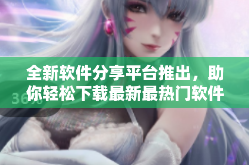 全新軟件分享平臺(tái)推出，助你輕松下載最新最熱門軟件教程！
