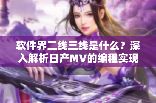 軟件界二線三線是什么？深入解析日產(chǎn)MV的編程實現(xiàn)