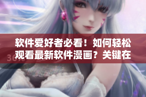 軟件愛好者必看！如何輕松觀看最新軟件漫畫？關(guān)鍵在這里！