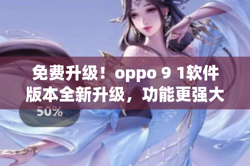 免費(fèi)升級(jí)！oppo 9 1軟件版本全新升級(jí)，功能更強(qiáng)大