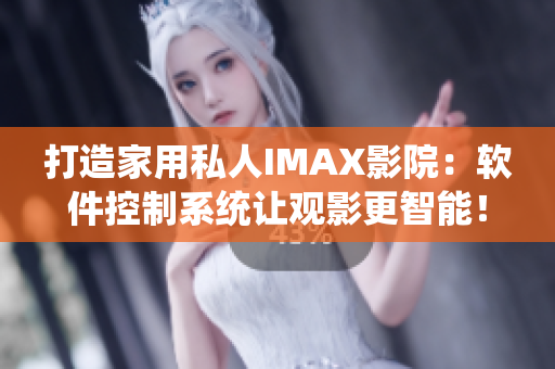 打造家用私人IMAX影院：軟件控制系統(tǒng)讓觀影更智能！