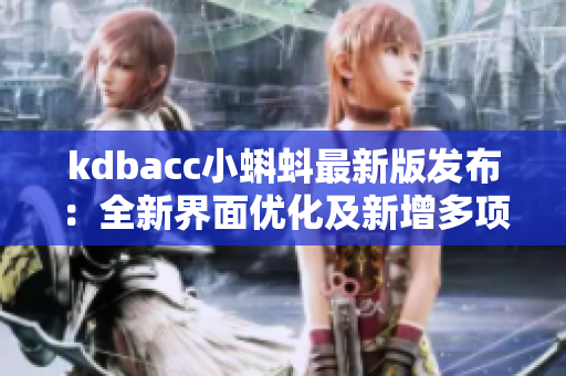 kdbacc小蝌蚪最新版發(fā)布：全新界面優(yōu)化及新增多項(xiàng)實(shí)用功能！