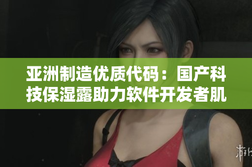 亞洲制造優(yōu)質(zhì)代碼：國(guó)產(chǎn)科技保濕露助力軟件開(kāi)發(fā)者肌膚健康
