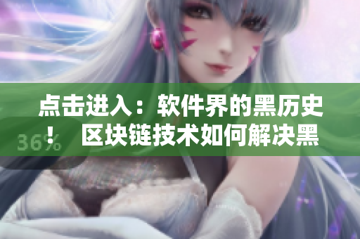 點(diǎn)擊進(jìn)入：軟件界的黑歷史！  區(qū)塊鏈技術(shù)如何解決黑料問題？