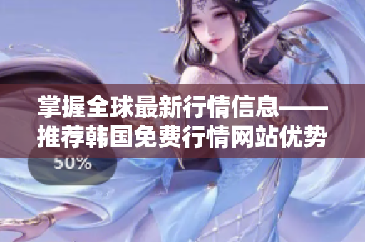 掌握全球最新行情信息——推薦韓國免費行情網(wǎng)站優(yōu)勢解析