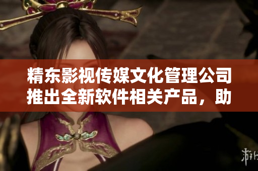精東影視傳媒文化管理公司推出全新軟件相關(guān)產(chǎn)品，助力軟件產(chǎn)業(yè)發(fā)展