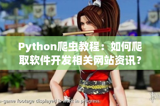 Python爬蟲教程：如何爬取軟件開發(fā)相關(guān)網(wǎng)站資訊？