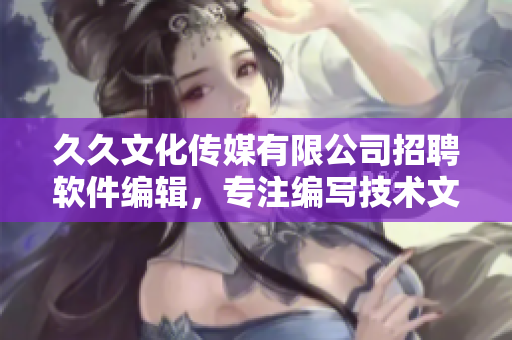 久久文化傳媒有限公司招聘軟件編輯，專注編寫技術文章，歡迎加入！