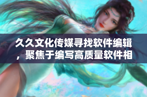 久久文化傳媒尋找軟件編輯，聚焦于編寫高質(zhì)量軟件相關(guān)文章