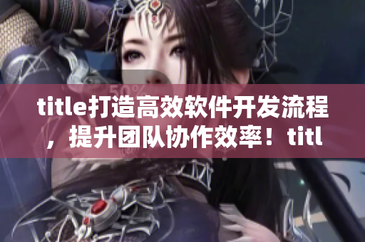 title打造高效軟件開發(fā)流程，提升團(tuán)隊協(xié)作效率！title