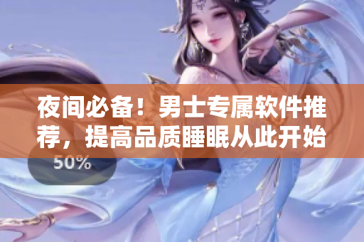 夜間必備！男士專屬軟件推薦，提高品質(zhì)睡眠從此開始！