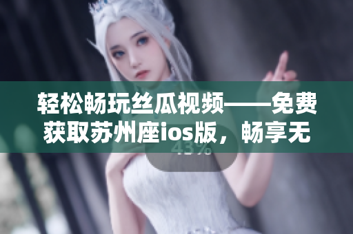 輕松暢玩絲瓜視頻——免費(fèi)獲取蘇州座ios版，暢享無(wú)限看片