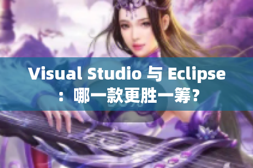 Visual Studio 與 Eclipse：哪一款更勝一籌？