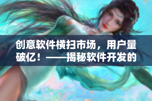 創(chuàng)意軟件橫掃市場，用戶量破億！——揭秘軟件開發(fā)的成功秘訣