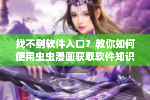 找不到軟件入口？教你如何使用蟲(chóng)蟲(chóng)漫畫(huà)獲取軟件知識(shí)！