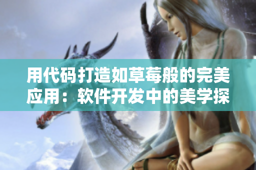 用代碼打造如草莓般的完美應(yīng)用：軟件開(kāi)發(fā)中的美學(xué)探索