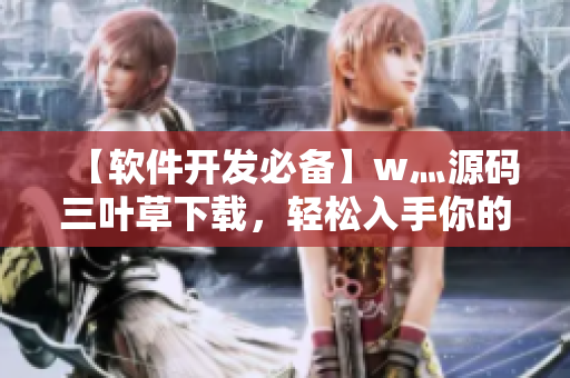 【軟件開發(fā)必備】w灬源碼三葉草下載，輕松入手你的軟件編程創(chuàng)作