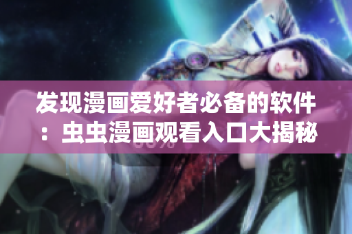 發(fā)現漫畫愛好者必備的軟件：蟲蟲漫畫觀看入口大揭秘