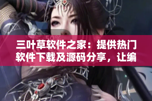 三葉草軟件之家：提供熱門軟件下載及源碼分享，讓編程學(xué)習(xí)更高效！