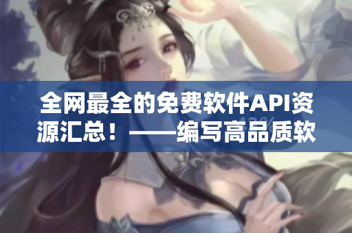 全網(wǎng)最全的免費(fèi)軟件API資源匯總！——編寫(xiě)高品質(zhì)軟件不再難！