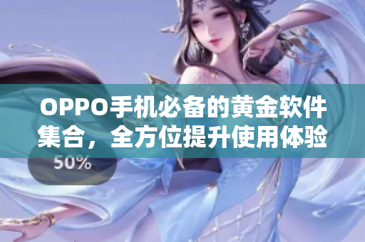 OPPO手機(jī)必備的黃金軟件集合，全方位提升使用體驗(yàn)