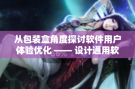 從包裝盒角度探討軟件用戶體驗(yàn)優(yōu)化 —— 設(shè)計(jì)通用軟件包裝盒的思路與實(shí)踐