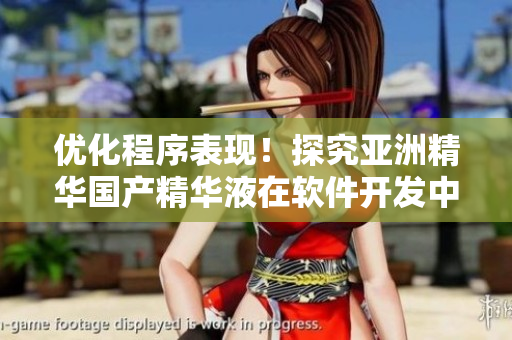 優(yōu)化程序表現(xiàn)！探究亞洲精華國產(chǎn)精華液在軟件開發(fā)中的助力