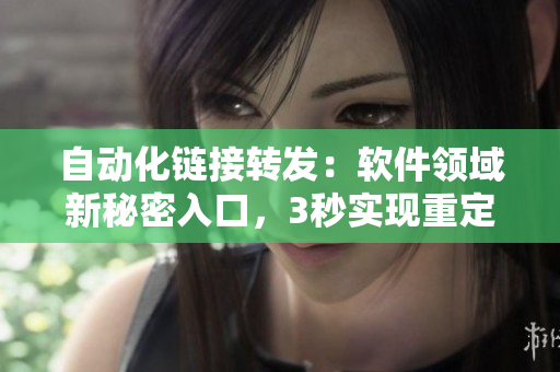自動化鏈接轉(zhuǎn)發(fā)：軟件領(lǐng)域新秘密入口，3秒實(shí)現(xiàn)重定向！