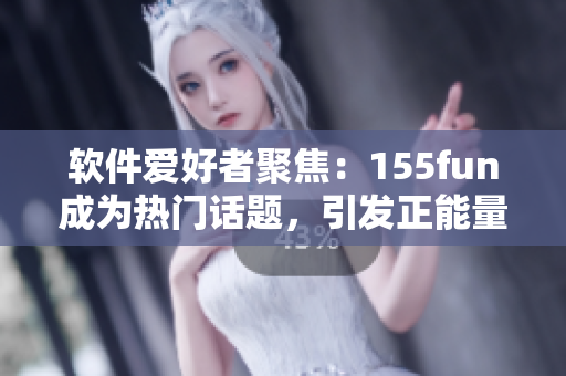 軟件愛(ài)好者聚焦：155fun成為熱門(mén)話(huà)題，引發(fā)正能量討論