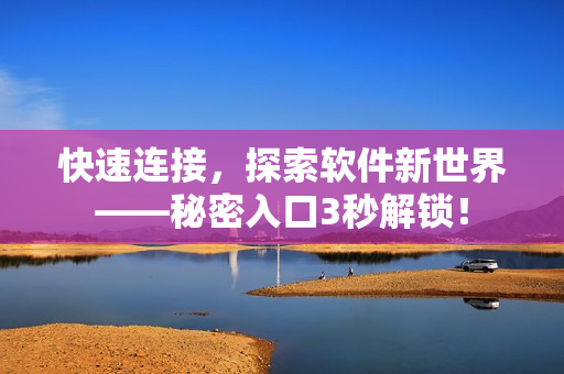 快速連接，探索軟件新世界——秘密入口3秒解鎖！