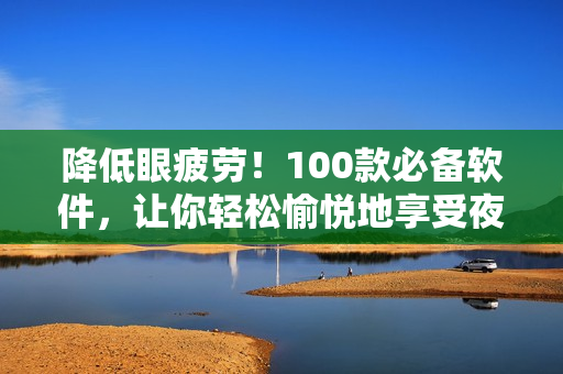降低眼疲勞！100款必備軟件，讓你輕松愉悅地享受夜晚編程與游戲
