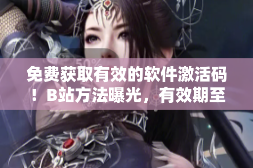 免費獲取有效的軟件激活碼！B站方法曝光，有效期至2023年！
