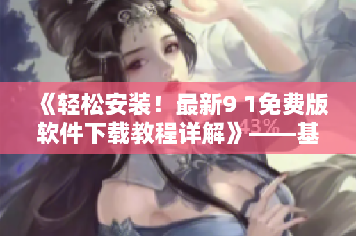 《輕松安裝！最新9 1免費版軟件下載教程詳解》——基礎(chǔ)入門篇