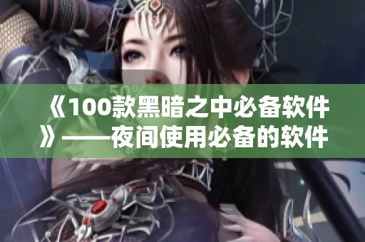 《100款黑暗之中必備軟件》——夜間使用必備的軟件清單！