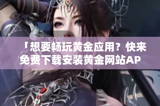 「想要暢玩黃金應(yīng)用？快來免費(fèi)下載安裝黃金網(wǎng)站APP」——軟件推薦