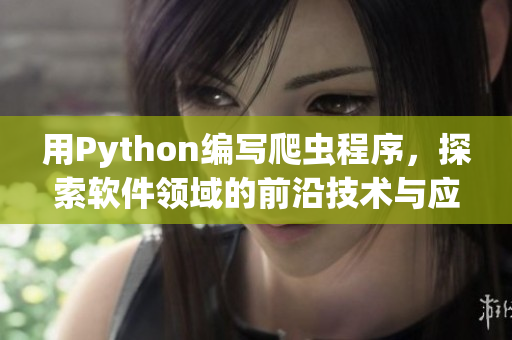 用Python編寫(xiě)爬蟲(chóng)程序，探索軟件領(lǐng)域的前沿技術(shù)與應(yīng)用