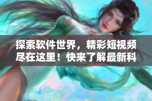探索軟件世界，精彩短視頻盡在這里！快來了解最新科技趨勢！