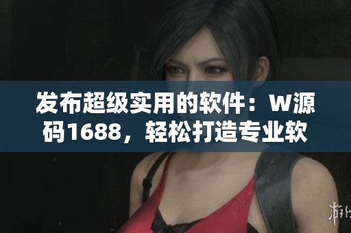 發(fā)布超級實用的軟件：W源碼1688，輕松打造專業(yè)軟件！