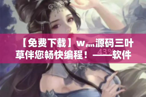 【免費(fèi)下載】w灬源碼三葉草伴您暢快編程！——軟件開發(fā)必備利器