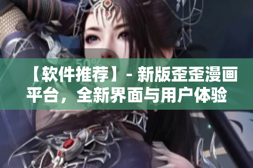 【軟件推薦】- 新版歪歪漫畫平臺(tái)，全新界面與用戶體驗(yàn)，更高清更快速！