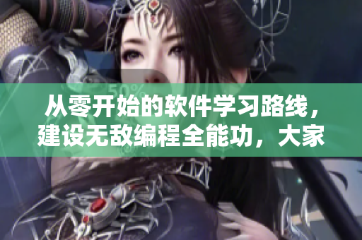 從零開始的軟件學(xué)習(xí)路線，建設(shè)無敵編程全能功，大家一起來學(xué)習(xí)！